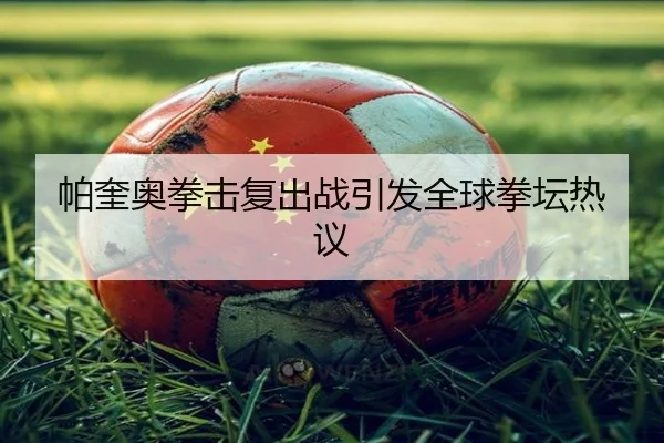 帕奎奥拳击复出战引发全球拳坛热议